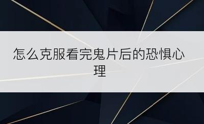 怎么克服看完鬼片后的恐惧心理