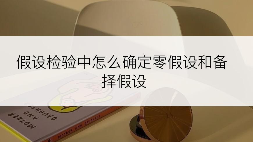 假设检验中怎么确定零假设和备择假设