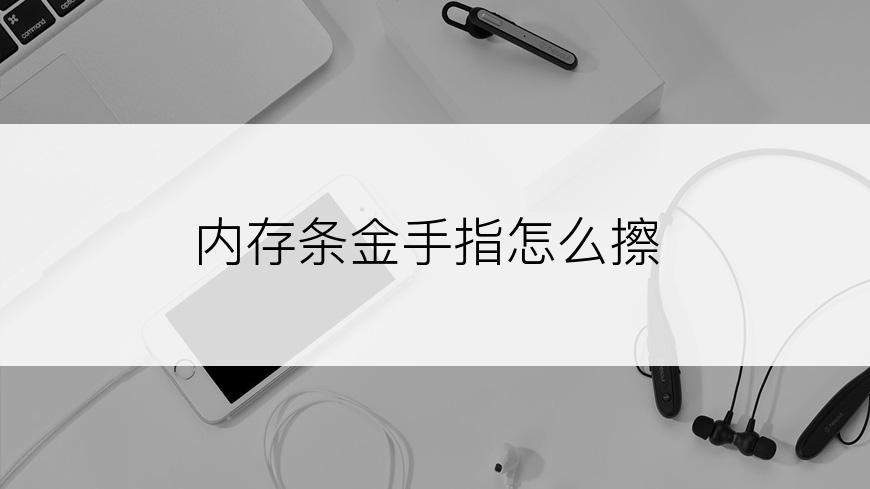 内存条金手指怎么擦