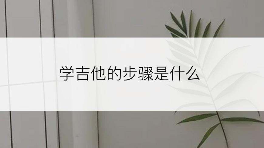 学吉他的步骤是什么