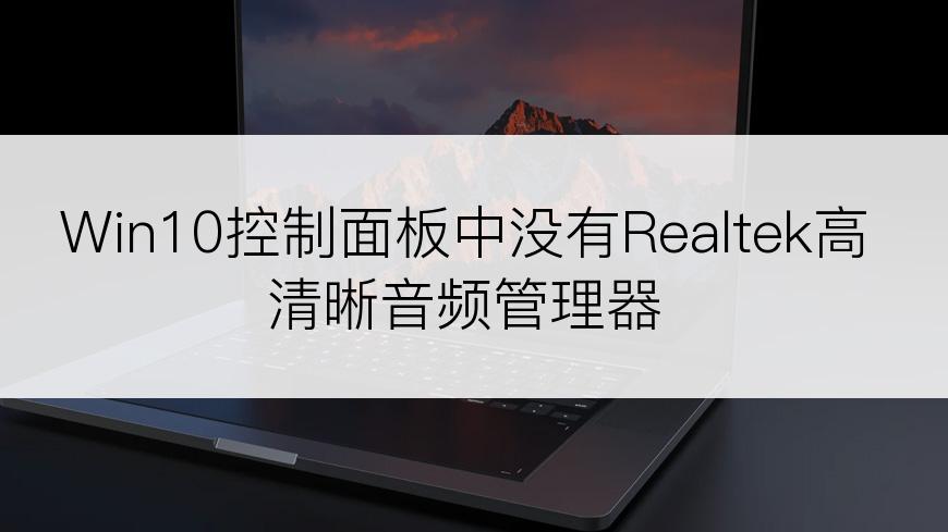 Win10控制面板中没有Realtek高清晰音频管理器