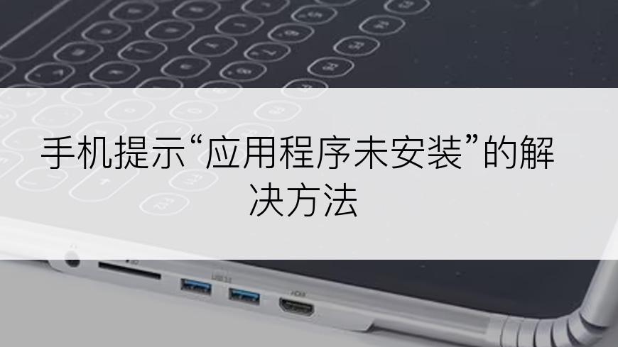 手机提示“应用程序未安装”的解决方法