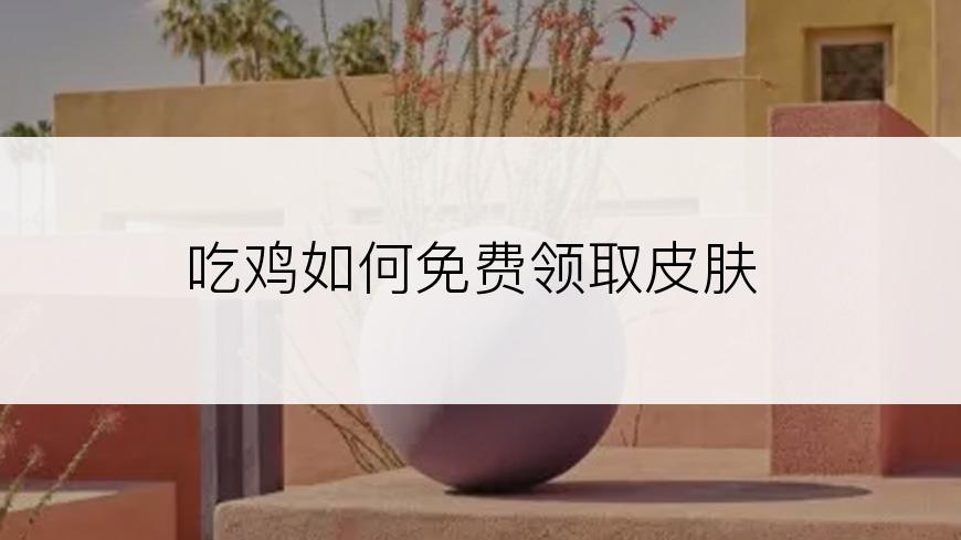 吃鸡如何免费领取皮肤