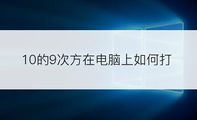 10的9次方在电脑上如何打