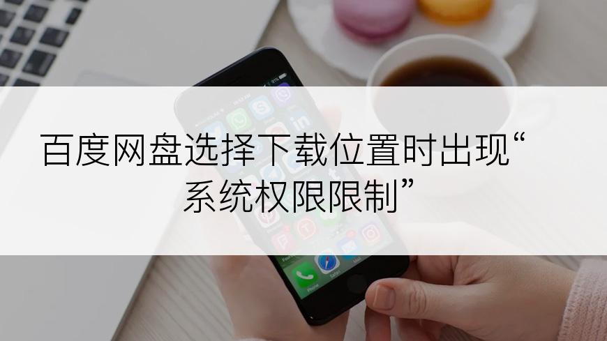 百度网盘选择下载位置时出现“系统权限限制”