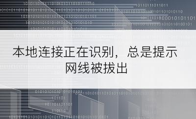 本地连接正在识别，总是提示网线被拔出