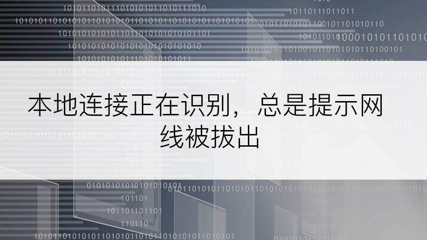 本地连接正在识别，总是提示网线被拔出