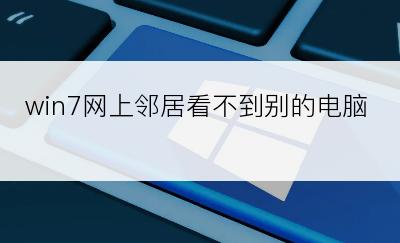 win7网上邻居看不到别的电脑