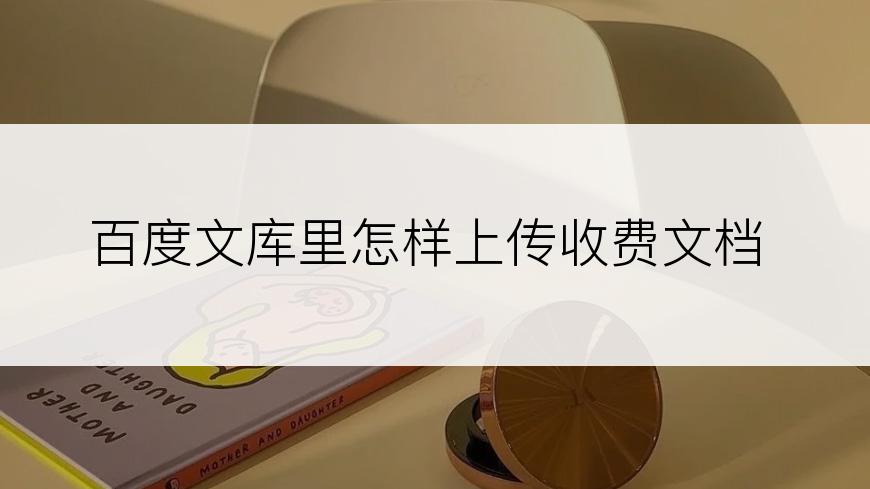 百度文库里怎样上传收费文档