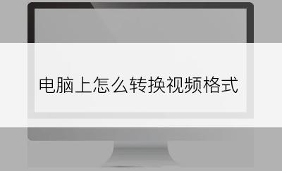 电脑上怎么转换视频格式