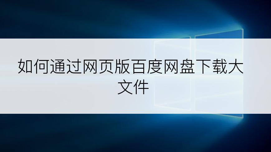 如何通过网页版百度网盘下载大文件