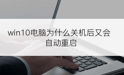 win10电脑为什么关机后又会自动重启