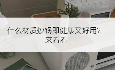 什么材质炒锅即健康又好用？来看看