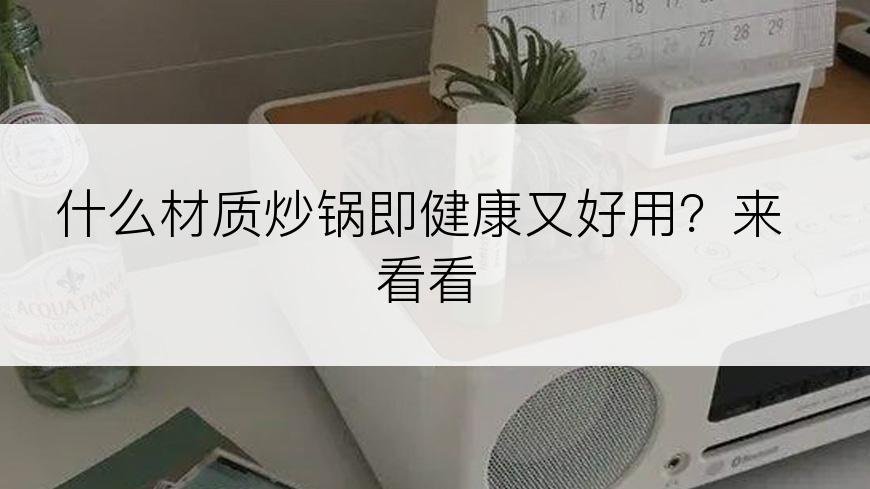 什么材质炒锅即健康又好用？来看看