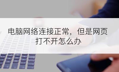 电脑网络连接正常，但是网页打不开怎么办