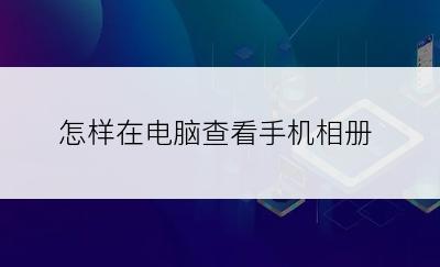 怎样在电脑查看手机相册