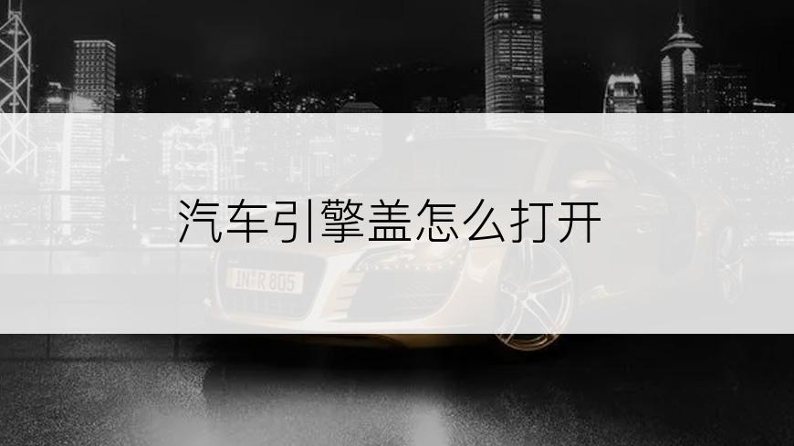 汽车引擎盖怎么打开