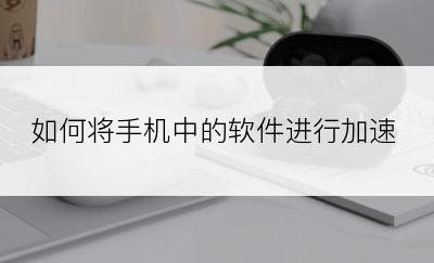 如何将手机中的软件进行加速