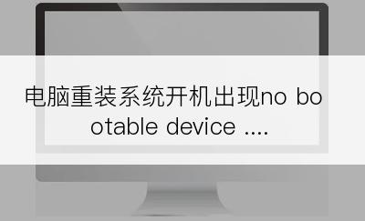 电脑重装系统开机出现no bootable device ....