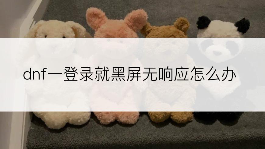 dnf一登录就黑屏无响应怎么办