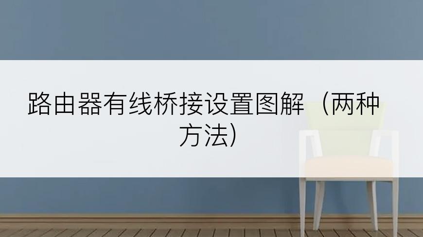 路由器有线桥接设置图解（两种方法）