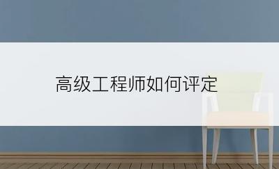 高级工程师如何评定