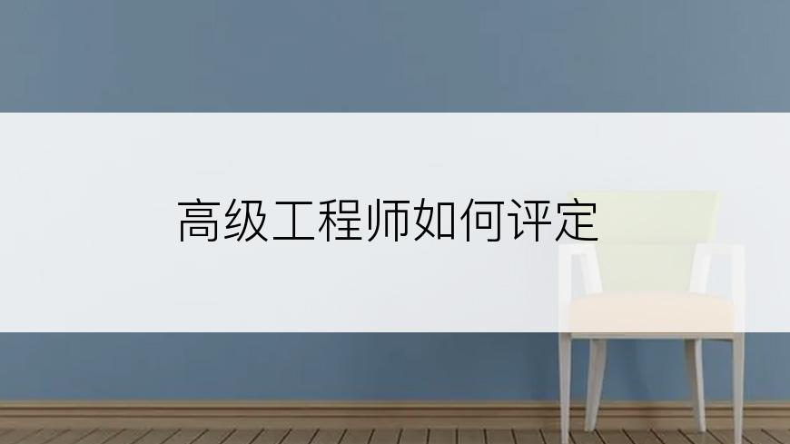 高级工程师如何评定