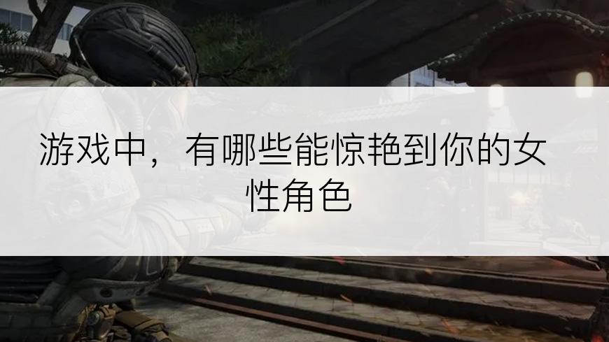 游戏中，有哪些能惊艳到你的女性角色