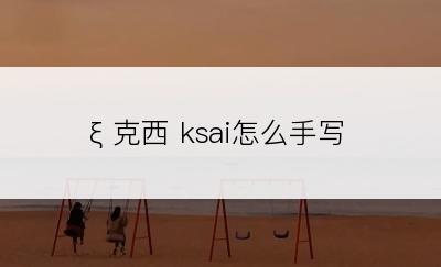 ξ 克西 ksai怎么手写