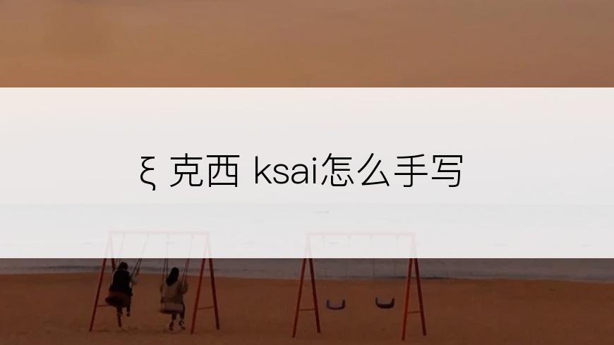 ξ 克西 ksai怎么手写