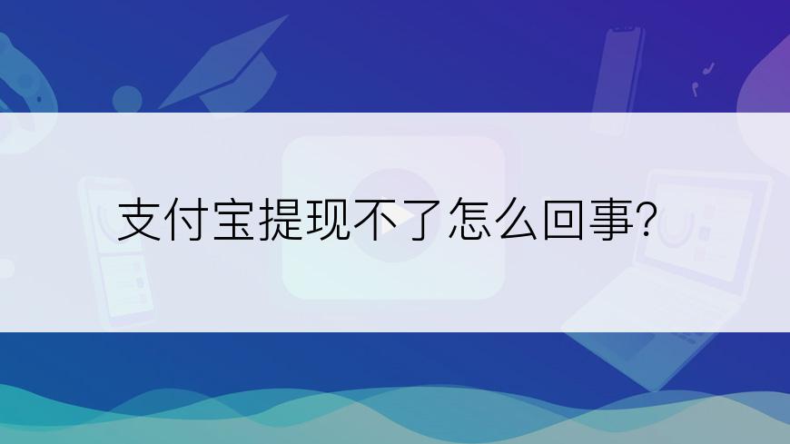 支付宝提现不了怎么回事？