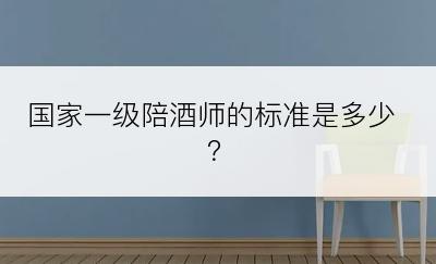 国家一级陪酒师的标准是多少？