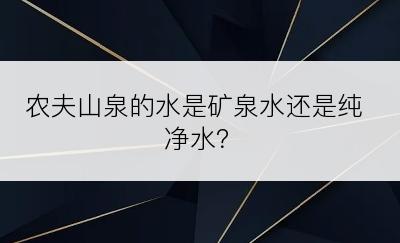 农夫山泉的水是矿泉水还是纯净水？