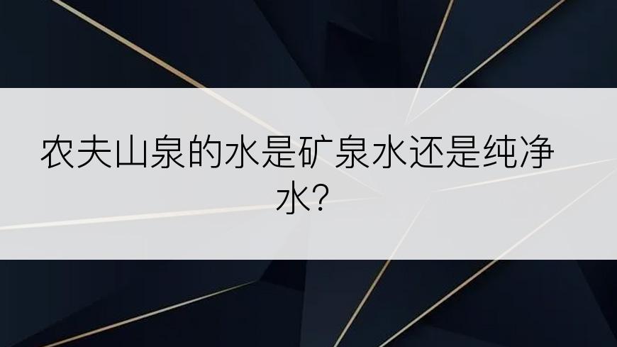 农夫山泉的水是矿泉水还是纯净水？