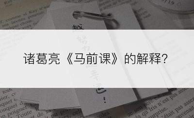 诸葛亮《马前课》的解释？