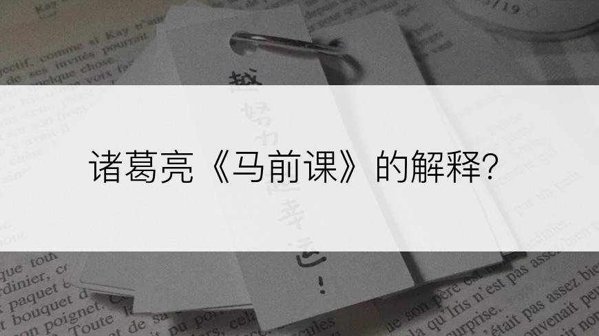 诸葛亮《马前课》的解释？