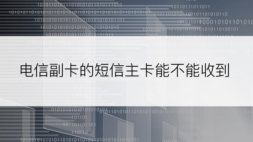 电信副卡的短信主卡能不能收到