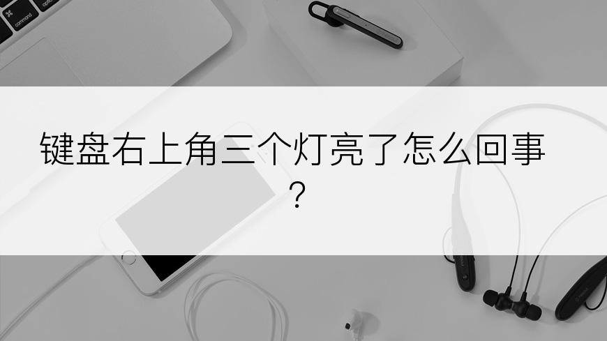 键盘右上角三个灯亮了怎么回事？