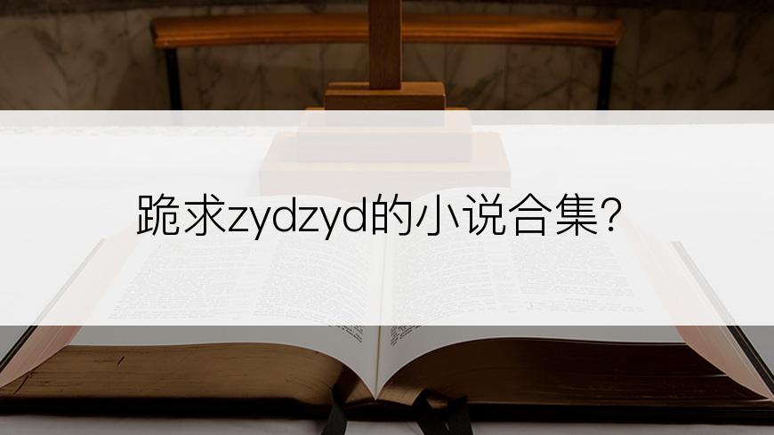 跪求zydzyd的小说合集？