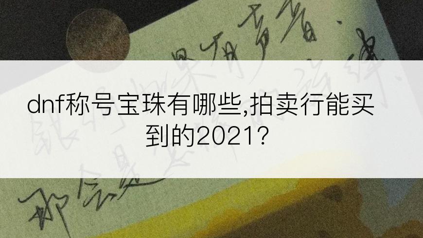 dnf称号宝珠有哪些,拍卖行能买到的2021？