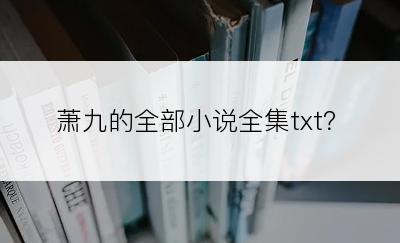 萧九的全部小说全集txt？