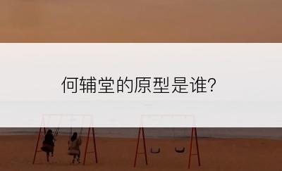 何辅堂的原型是谁？