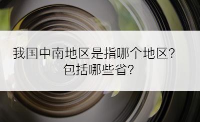 我国中南地区是指哪个地区？包括哪些省？