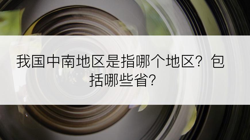 我国中南地区是指哪个地区？包括哪些省？