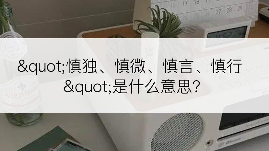 "慎独、慎微、慎言、慎行"是什么意思？