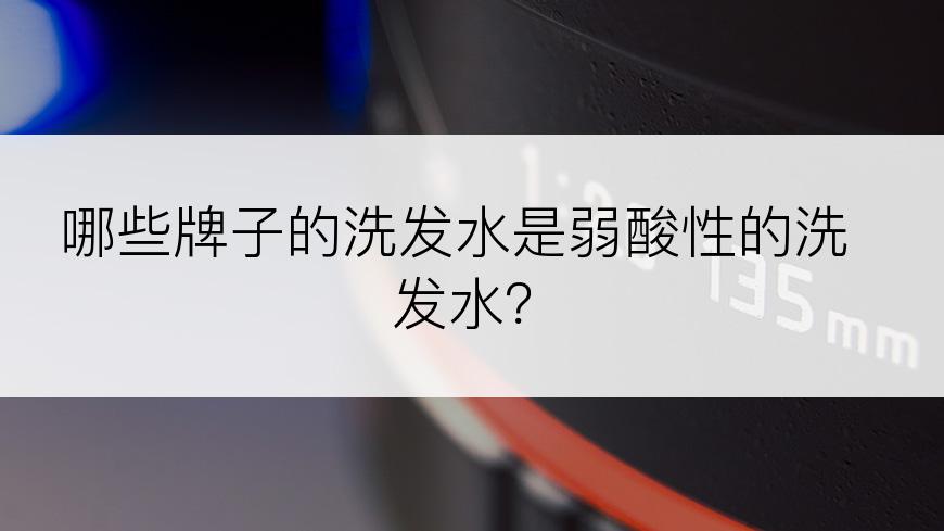 哪些牌子的洗发水是弱酸性的洗发水？