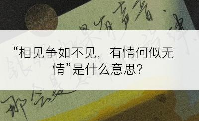 “相见争如不见，有情何似无情”是什么意思？