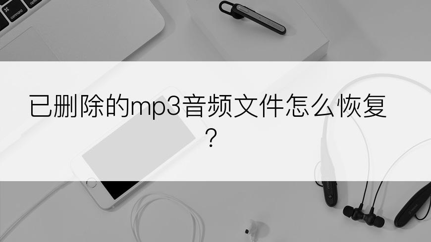 已删除的mp3音频文件怎么恢复？