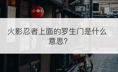 火影忍者上面的罗生门是什么意思？