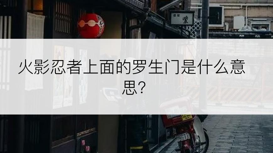 火影忍者上面的罗生门是什么意思？